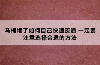 马桶堵了如何自己快速疏通 一定要注意选择合适的方法